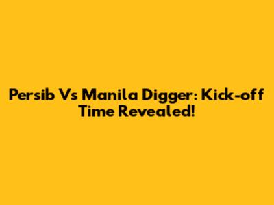 Persib Vs Manila Digger: Kick-off Time Revealed!