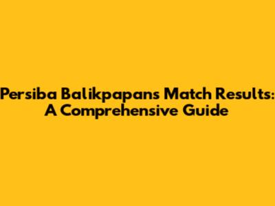 Persiba Balikpapan's Match Results: A Comprehensive Guide