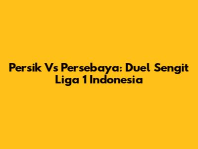 Persik Vs Persebaya: Duel Sengit Liga 1 Indonesia