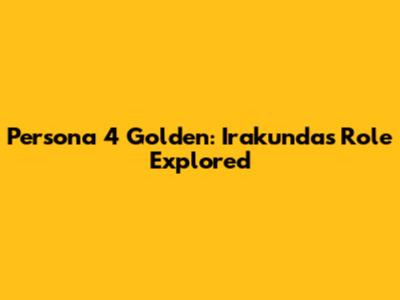 Persona 4 Golden: Irakunda's Role Explored