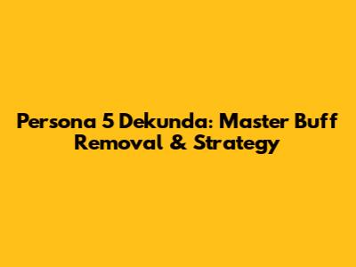 Persona 5 Dekunda: Master Buff Removal & Strategy