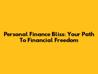 Personal Finance Bliss: Your Path To Financial Freedom