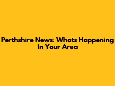 Perthshire News: What's Happening In Your Area