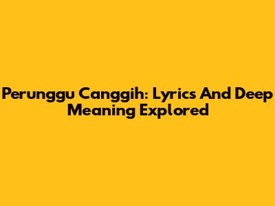 Perunggu Canggih: Lyrics And Deep Meaning Explored