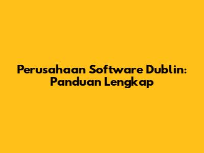 Perusahaan Software Dublin: Panduan Lengkap
