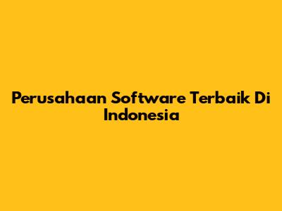 Perusahaan Software Terbaik Di Indonesia