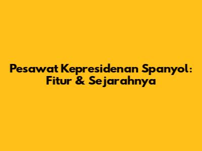 Pesawat Kepresidenan Spanyol: Fitur & Sejarahnya
