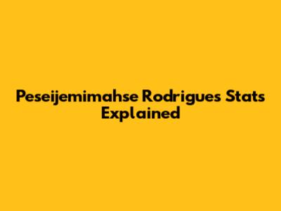 Peseijemimahse Rodrigues Stats Explained