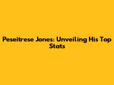 Peseitrese Jones: Unveiling His Top Stats