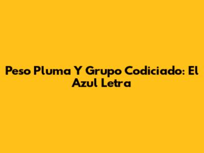 Peso Pluma Y Grupo Codiciado: "El Azul" Letra