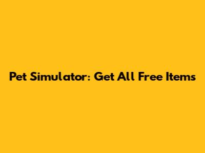 Pet Simulator: Get All Free Items