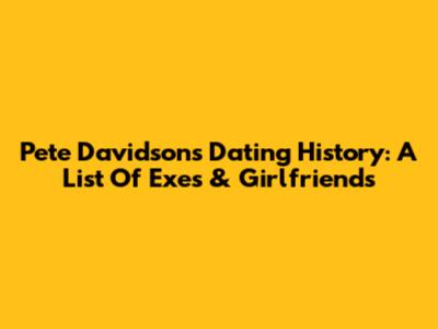 Pete Davidson's Dating History: A List Of Exes & Girlfriends