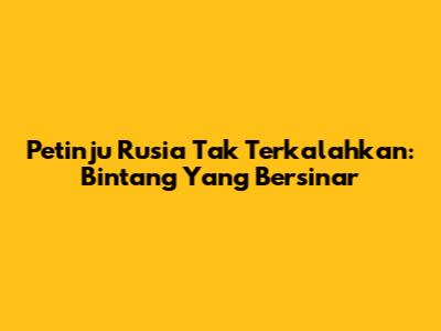Petinju Rusia Tak Terkalahkan: Bintang Yang Bersinar