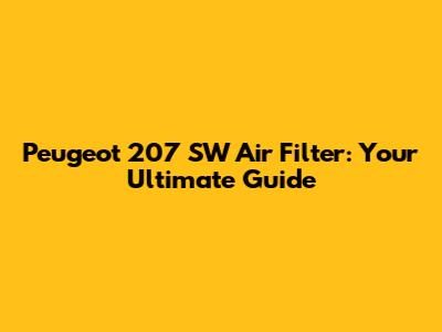 Peugeot 207 SW Air Filter: Your Ultimate Guide