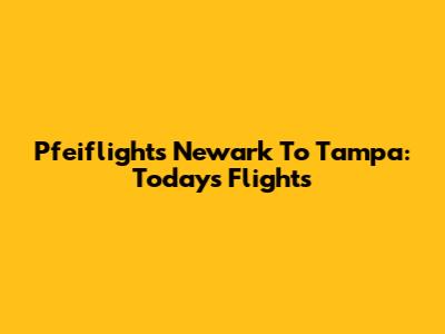 Pfeiflights Newark To Tampa: Today's Flights