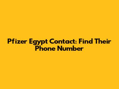 Pfizer Egypt Contact: Find Their Phone Number