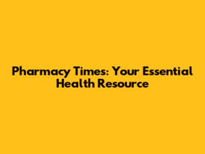Pharmacy Times: Your Essential Health Resource