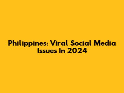 Philippines: Viral Social Media Issues In 2024