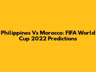 Philippines Vs Morocco: FIFA World Cup 2022 Predictions