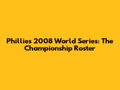Phillies 2008 World Series: The Championship Roster