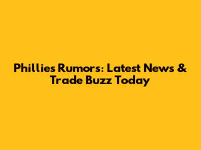 Phillies Rumors: Latest News & Trade Buzz Today