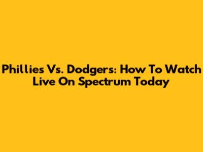 Phillies Vs. Dodgers: How To Watch Live On Spectrum Today