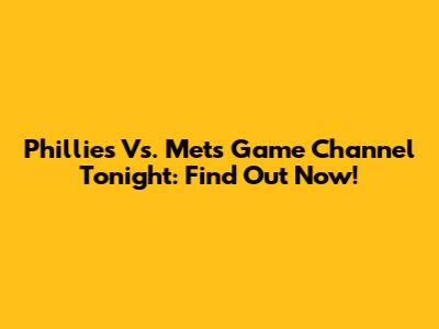Phillies Vs. Mets Game Channel Tonight: Find Out Now!