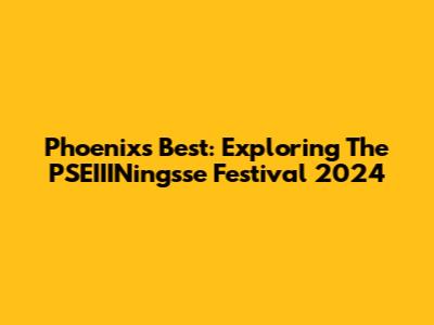 Phoenix's Best: Exploring The PSEIIINingsse Festival 2024
