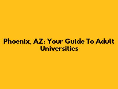 Phoenix, AZ: Your Guide To Adult Universities