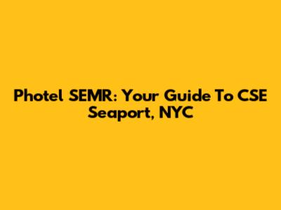 Photel SEMR: Your Guide To CSE Seaport, NYC