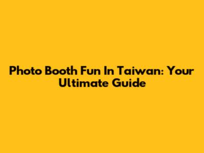 Photo Booth Fun In Taiwan: Your Ultimate Guide
