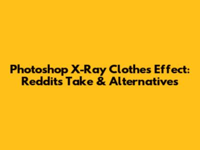 Photoshop X-Ray Clothes Effect: Reddit's Take & Alternatives