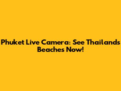 Phuket Live Camera: See Thailand's Beaches Now!