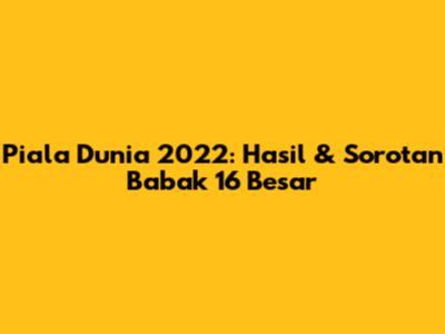 Piala Dunia 2022: Hasil & Sorotan Babak 16 Besar