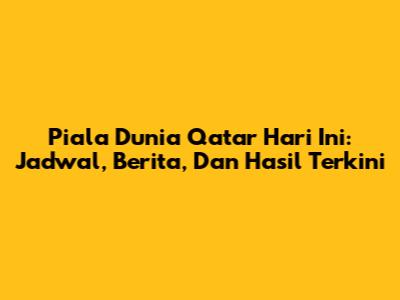 Piala Dunia Qatar Hari Ini: Jadwal, Berita, Dan Hasil Terkini