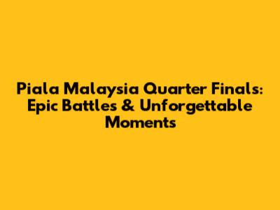Piala Malaysia Quarter Finals: Epic Battles & Unforgettable Moments