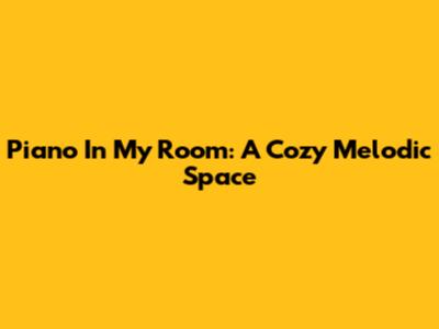Piano In My Room: A Cozy Melodic Space