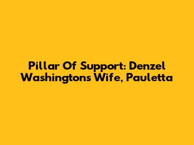 Pillar Of Support: Denzel Washington's Wife, Pauletta