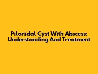 Pilonidal Cyst With Abscess: Understanding And Treatment