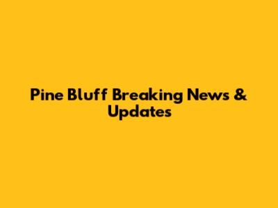 Pine Bluff Breaking News & Updates