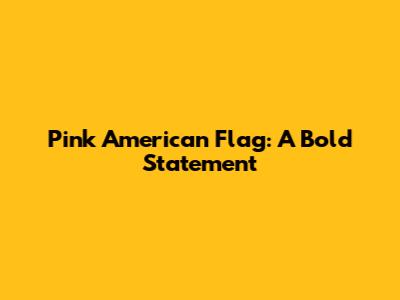 Pink American Flag: A Bold Statement