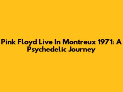 Pink Floyd Live In Montreux 1971: A Psychedelic Journey