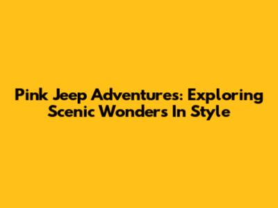 Pink Jeep Adventures: Exploring Scenic Wonders In Style