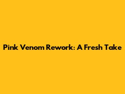 Pink Venom Rework: A Fresh Take