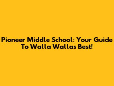 Pioneer Middle School: Your Guide To Walla Walla's Best!
