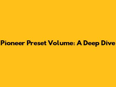 Pioneer Preset Volume: A Deep Dive