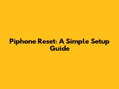 Piphone Reset: A Simple Setup Guide