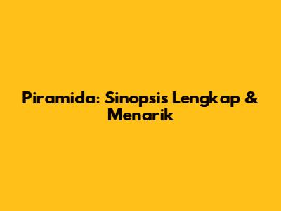 Piramida: Sinopsis Lengkap & Menarik
