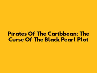 Pirates Of The Caribbean: The Curse Of The Black Pearl Plot