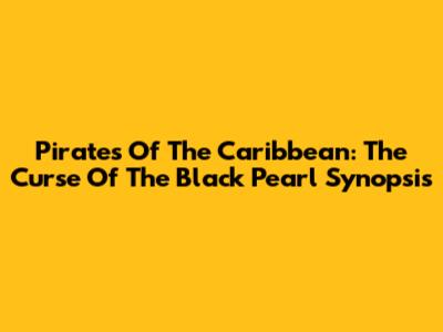 Pirates Of The Caribbean: The Curse Of The Black Pearl Synopsis